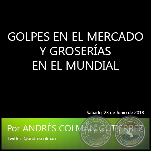 GOLPES EN EL MERCADO Y GROSERÍAS EN EL MUNDIAL - Por ANDRÉS COLMÁN GUTIÉRREZ - Sábado, 23 de Junio de 2018